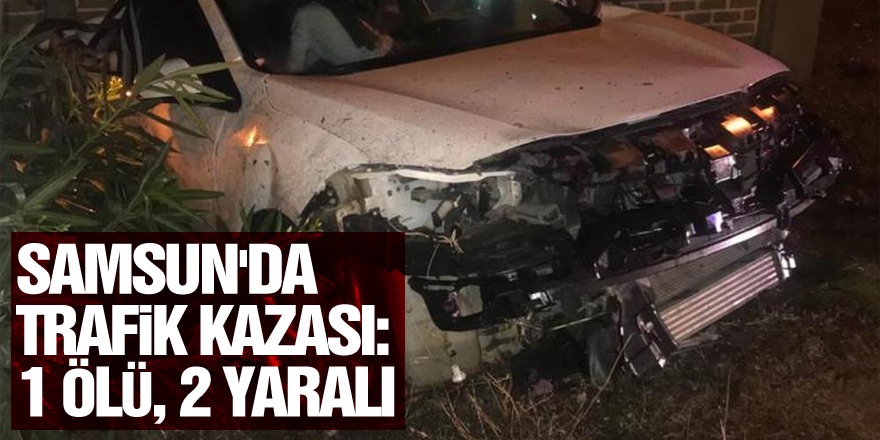 Samsun'da trafik kazası: 1 ölü, 2 yaralı