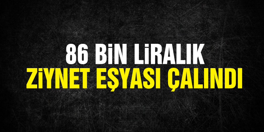 Samsun'da bir evden 86 bin liralık ziynet eşyası çalındı