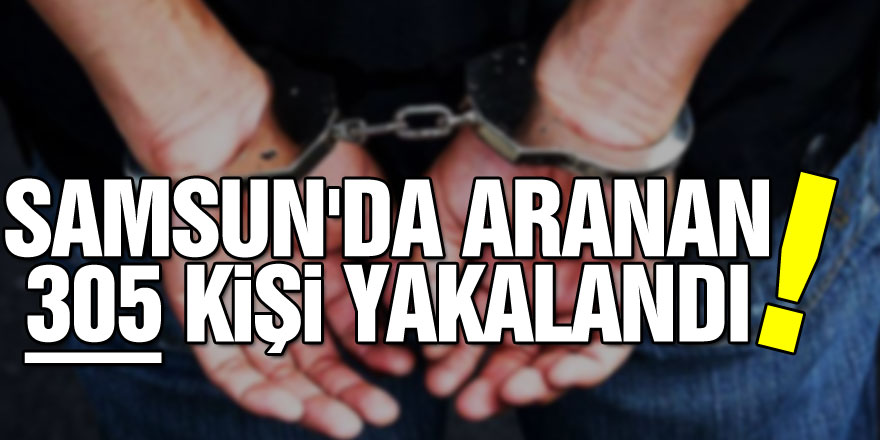 Samsun'da aranan 305 kişi yakalandı