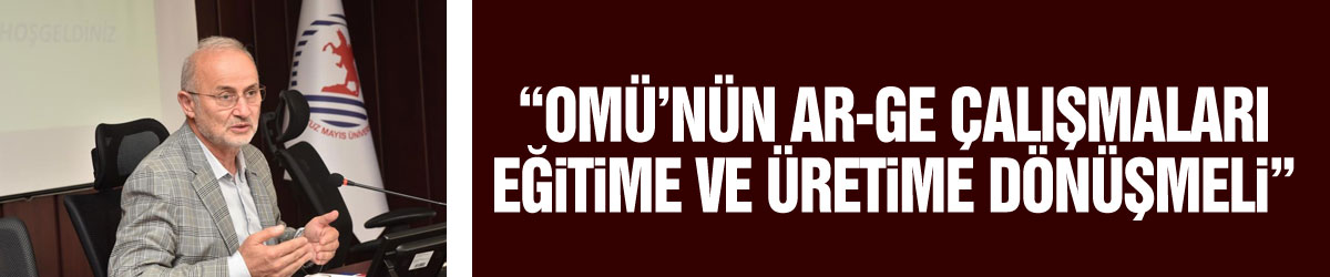 Rektör Ünal: “OMÜ’nün AR-GE çalışmaları eğitime ve üretime dönüşmeli”