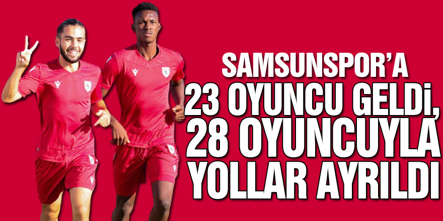 Samsunspor’a 23 oyuncu geldi, 28 oyuncuyla yollar ayrıldı