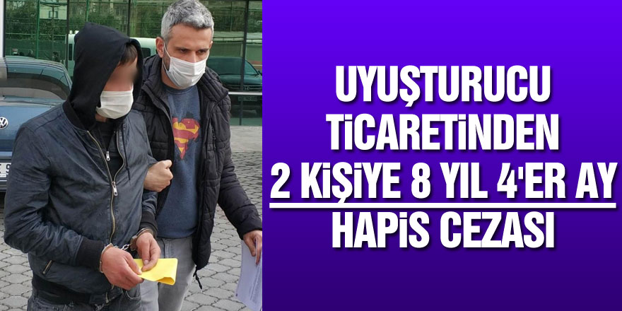 Uyuşturucu ticaretinden 2 kişiye 8 yıl 4'er ay hapis cezası