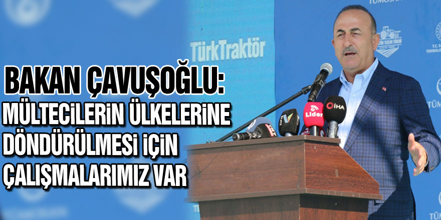 Bakan Çavuşoğlu: Mültecilerin ülkelerine döndürülmesi için çalışmalarımız var