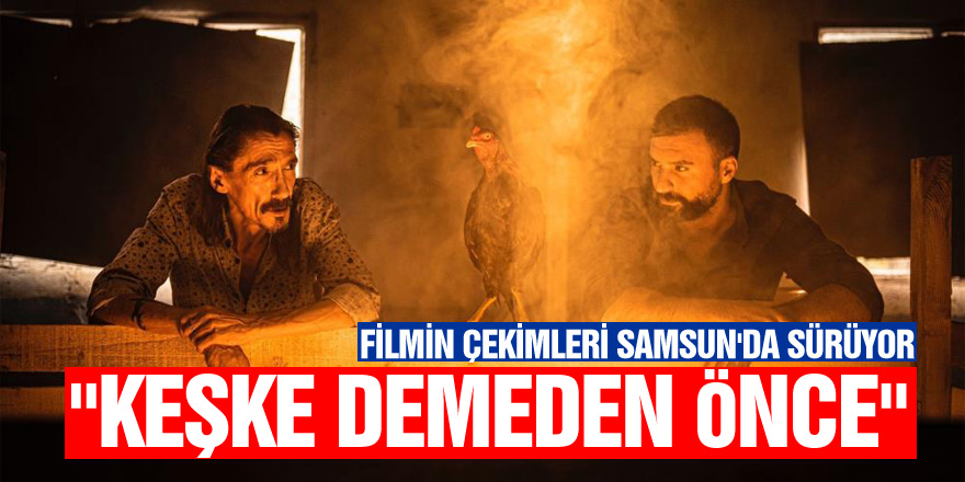 "Keşke Demeden Önce" filminin çekimleri Samsun'da sürüyor