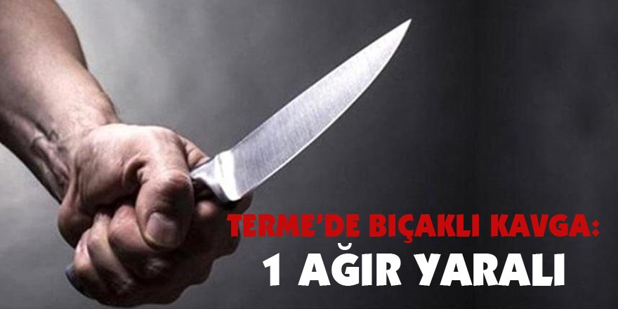 Samsun'da bıçaklı kavga: 1 ağır yaralı