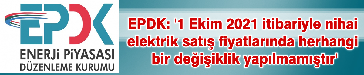 EPDK: '1 Ekim 2021 itibariyle nihai elektrik satış fiyatlarında herhangi bir değişiklik yapılmamıştır'