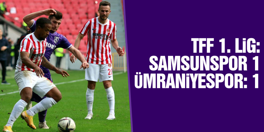 TFF 1. Lig: Samsunspor 1 – Ümraniyespor: 1