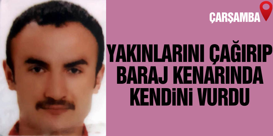 Yakınlarını yanına çağırıp baraj kenarında kendini vurdu