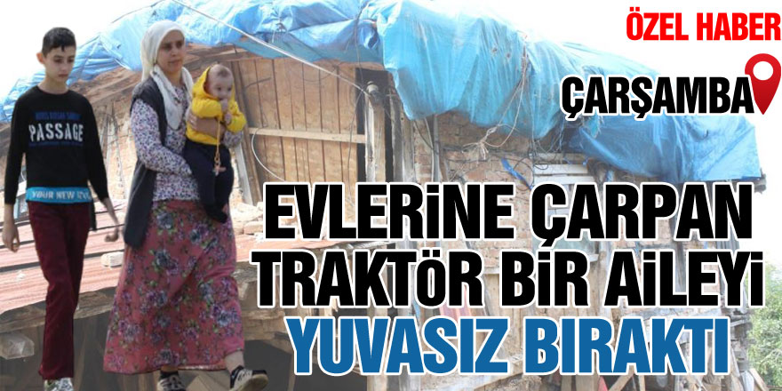 Evlerine çarpan traktör bir aileyi yuvasız bıraktı