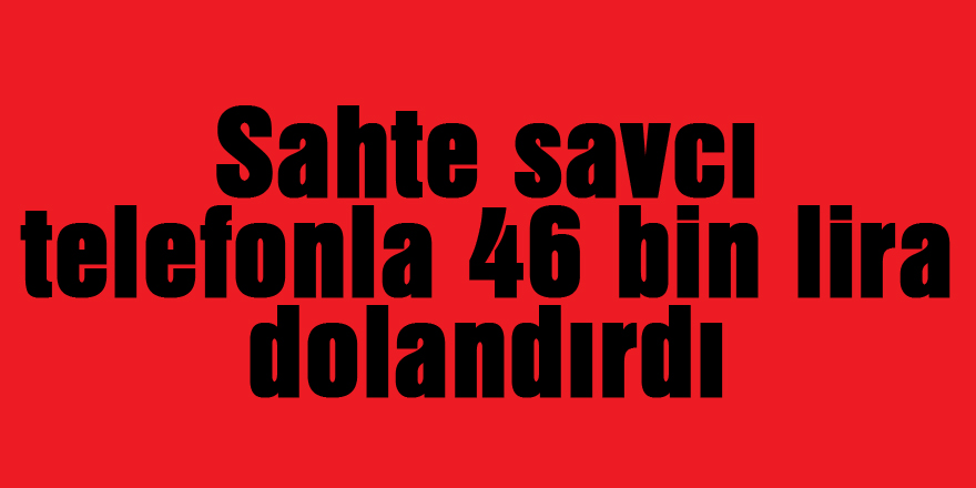 Sahte savcı telefonla 46 bin lira dolandırdı