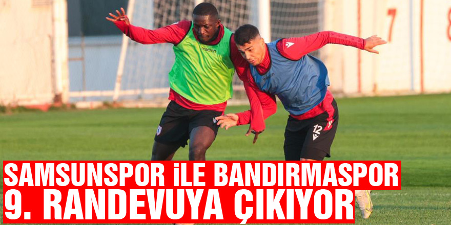 Samsunspor ile Bandırmaspor 9. randevuya çıkıyor