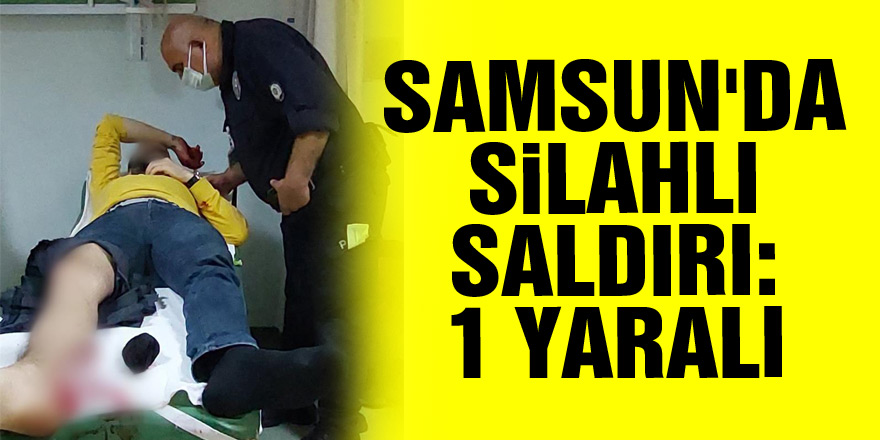 Samsun'da silahlı saldırı: 1 yaralı