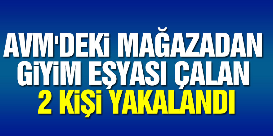 AVM'deki mağazadan giyim eşyası çalan 2 kişi yakalandı