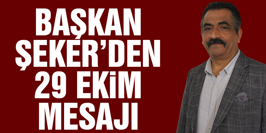 BAŞKAN ŞEKER’DEN 29 EKİM MESAJI