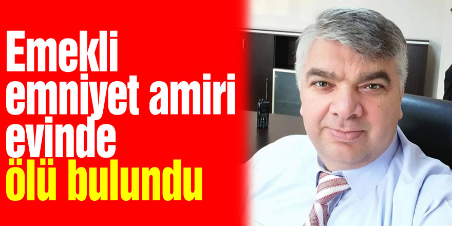 Emekli emniyet amiri evinde ölü bulundu