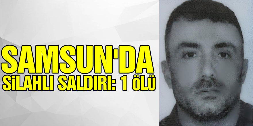 Samsun'da silahlı saldırı: 1 ölü