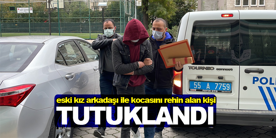 Samsun'da eski kız arkadaşı ile kocasını rehin alan kişi tutuklandı