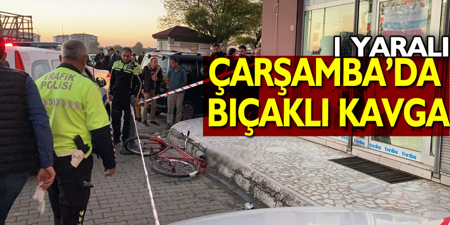 Çarşamba’da bıçaklı kavga: 1 yaralı