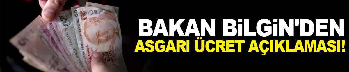 Çalışma ve Sosyal Güvenlik Bakanı Bilgin'den asgari ücret açıklaması!