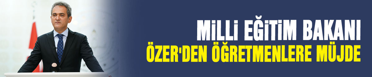 Milli Eğitim Bakanı Özer'den öğretmenlere müjde