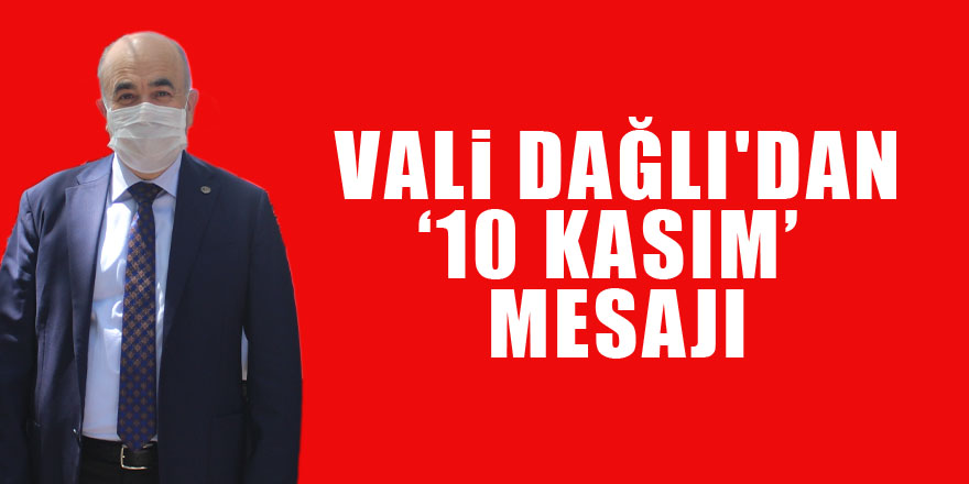 Vali Dağlı'dan ‘10 Kasım’ mesajı