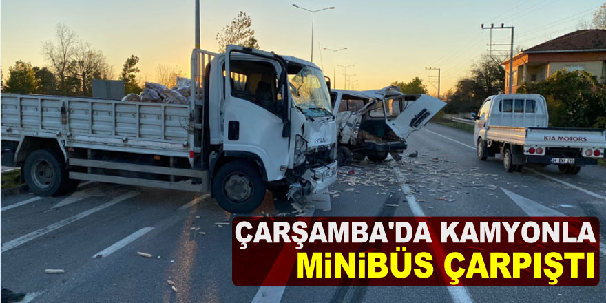 Çarşamba'da kamyonla çarpışan minibüsün sürücüsü yaralandı