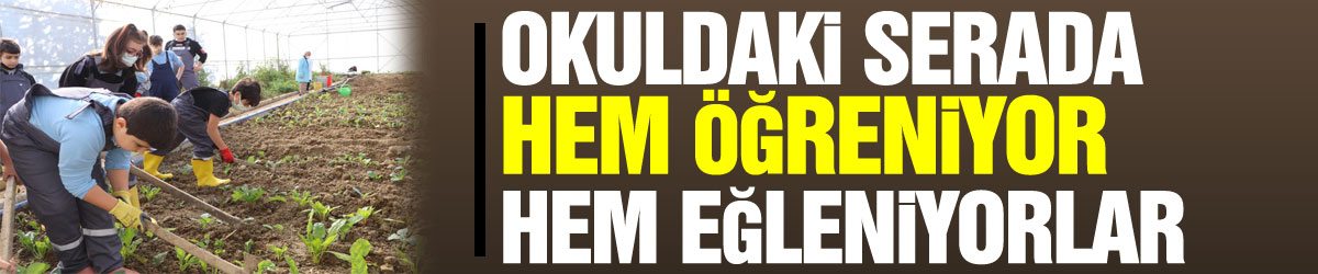 Okuldaki serada hem öğreniyor hem eğleniyorlar