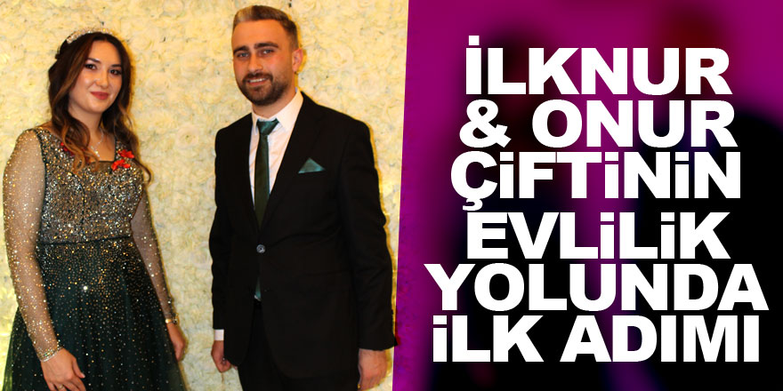 İlknur & Onur çiftinin evlilik yolunda ilk adımı