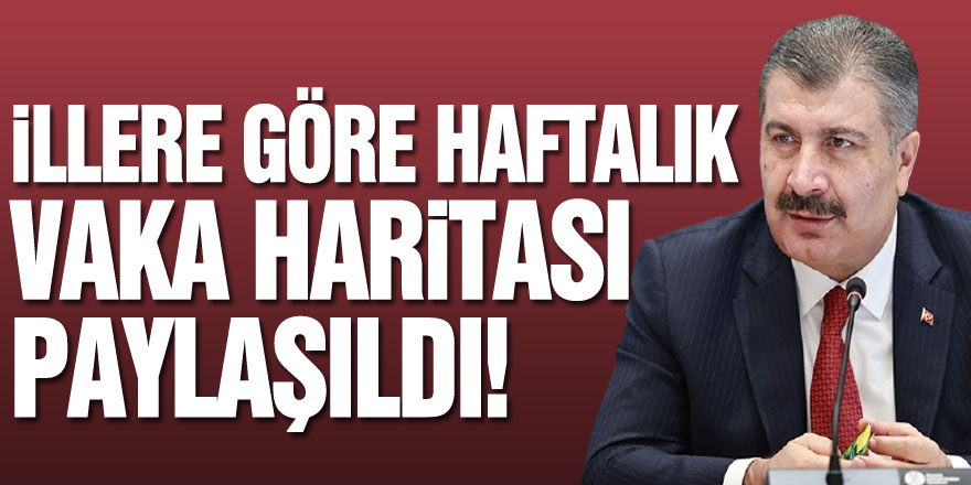 İllere göre haftalık vaka haritası paylaşıldı!