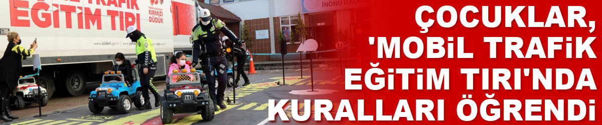 Çocuklar, 'Mobil Trafik Eğitim Tırı'nda kuralları öğrendi