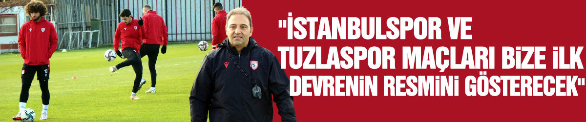 Fuat Çapa: "İstanbulspor ve Tuzlaspor maçları bize ilk devrenin resmini gösterecek"