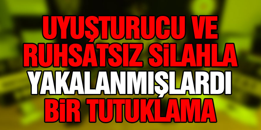 Uyuşturucu ve ruhsatsız silahla yakalanan şahıslardan biri tutuklandı