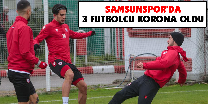 Samsunspor'da 3 futbolcu korona oldu