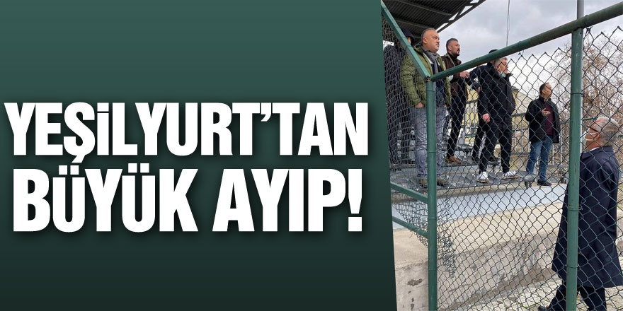 Yeşilyurt’tan Büyük Ayıp!