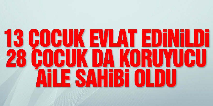 2021 yılında 13 çocuk evlat edinildi, 28 çocuk da koruyucu aile sahibi oldu