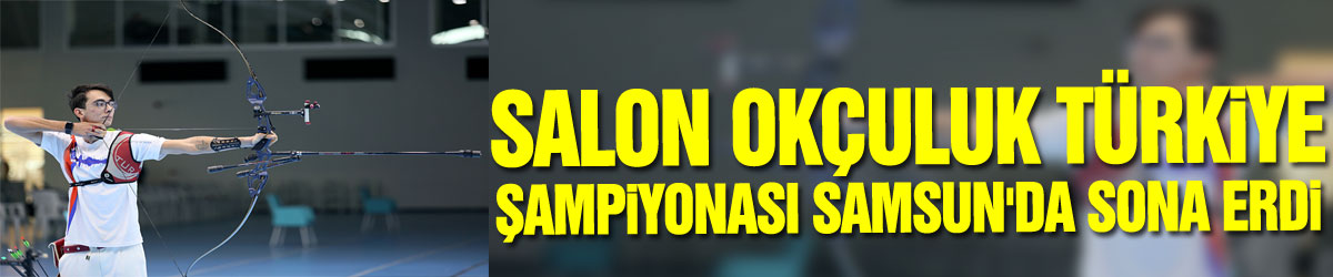 Salon Okçuluk Türkiye Şampiyonası Samsun'da sona erdi