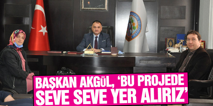 Başkşan Akgül, ‘Bu Projede Seve Seve Yer Alırız’