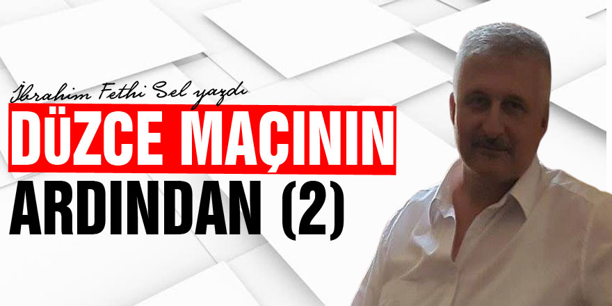 DÜZCE MAÇININ ARDINDAN (2)