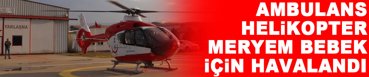 Ambulans helikopter Meryem bebek için havalandı