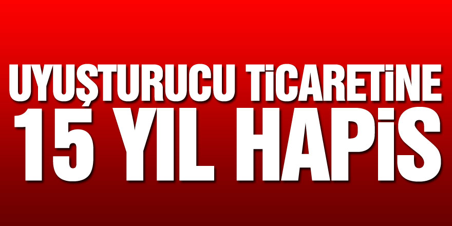 Uyuşturucu ticaretine 15 yıl hapis