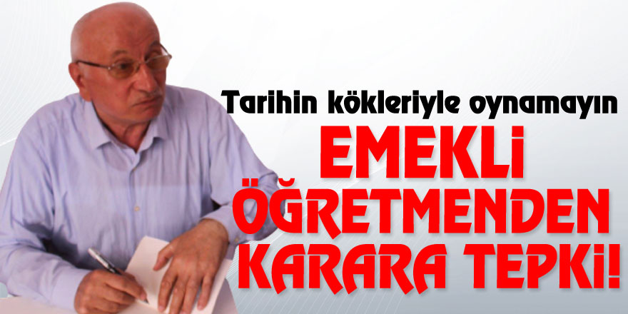 Emekli Öğretmenden karara tepki! Tarihin kökleriyle oynamayın