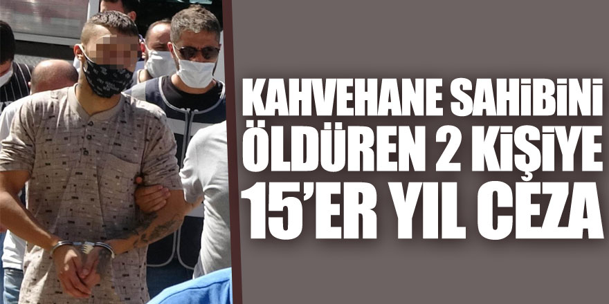 Kahvehane sahibinin öldürülmesinde 2 kişiye 15'er yıl hapis