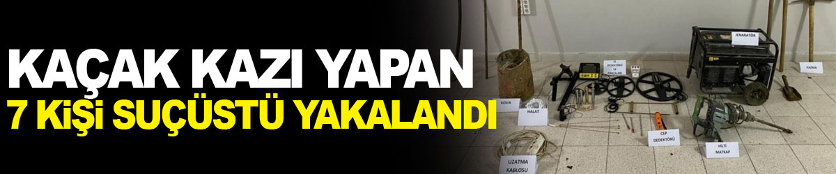 Kaçak kazı yapan 7 kişiyi jandarma suçüstü yakaladı