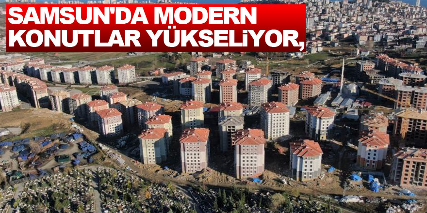 Samsun'da modern konutlar yükseliyor, yeni mahalleler oluşuyor