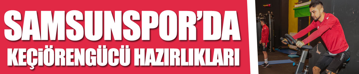 Samsunspor’da Keçiörengücü hazırlıkları