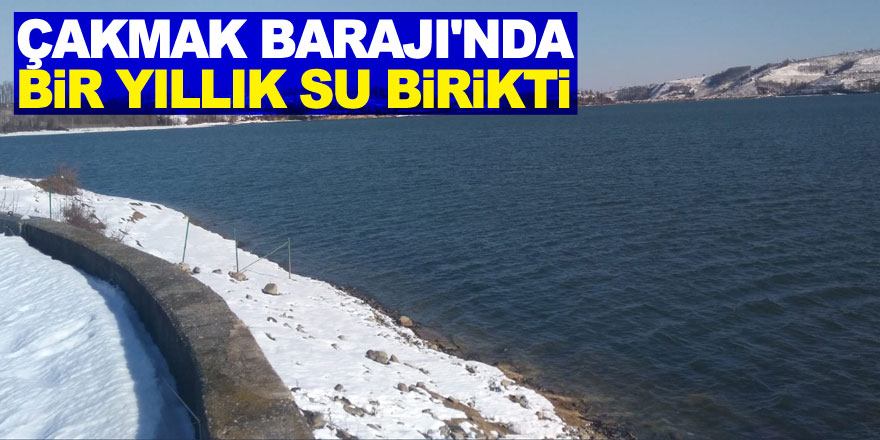 Çakmak Barajı'nda bir yıllık su birikti