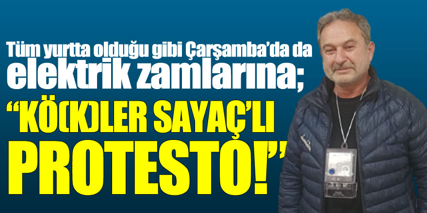 Tüm yurtta olduğu gibi Çarşamba’da da elektrik zamlarına; “KÖ(K)LER SAYAÇ’LI PROTESTO!”