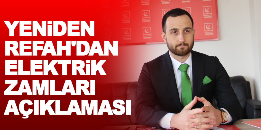  YENİDEN REFAH'DAN ELEKTRİK ZAMLARI AÇIKLAMASI