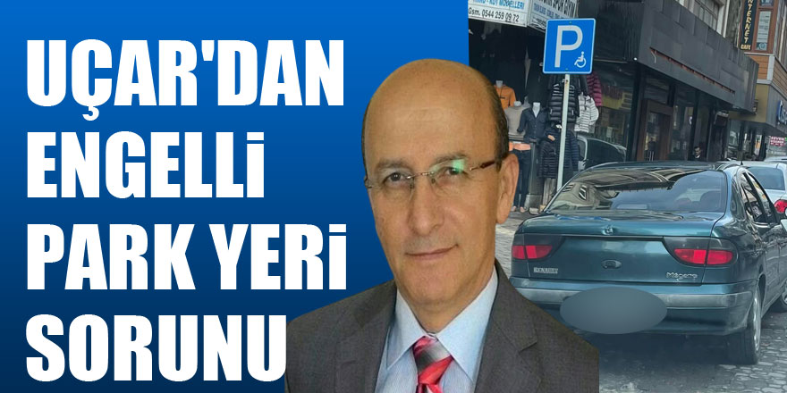 UÇAR'DAN ENGELLİ PARK YERİ SORUNU