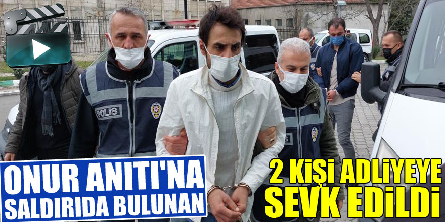 Onur Anıtı'na saldırıda bulunan 2 kişi adliyeye sevk edildi